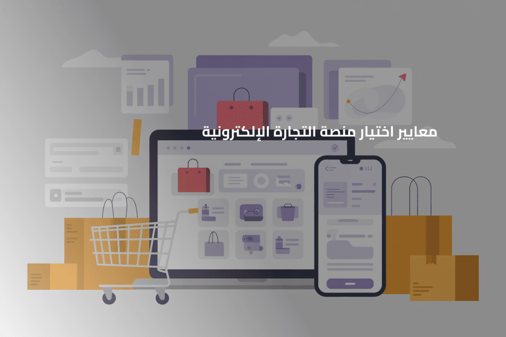 معايير اختيار منصة التجارة الإلكترونية ، اختيار منصة التجارة الإلكترونية المناسبة لإنشاء متجرك الالكتروني