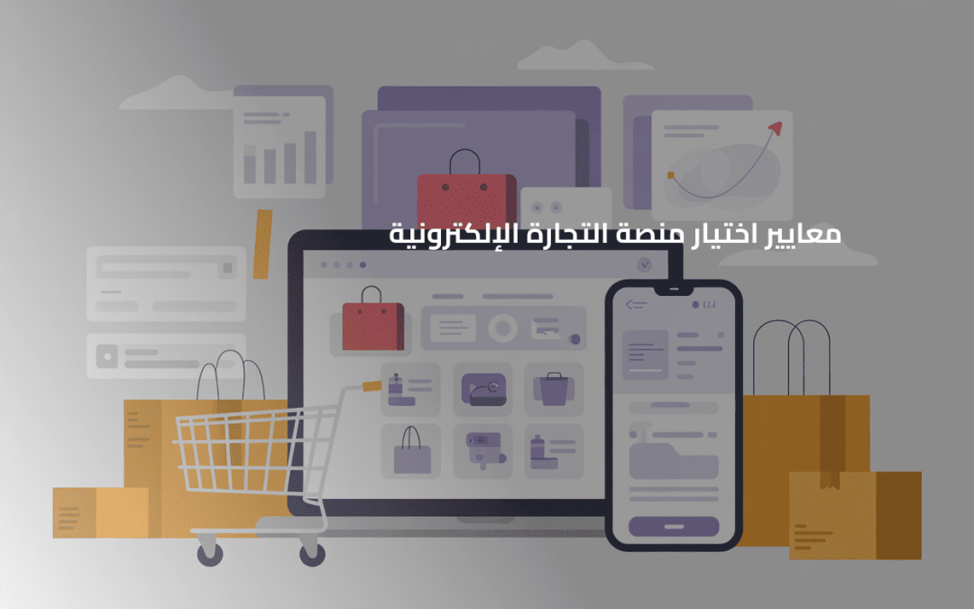 معايير تساعدك على اختيار منصة التجارة الإلكترونية المناسبة لإنشاء متجرك الالكتروني