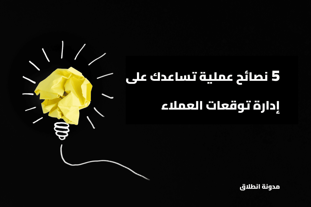 5 نصائح عملية تساعدك على إدارة توقعات العملاء