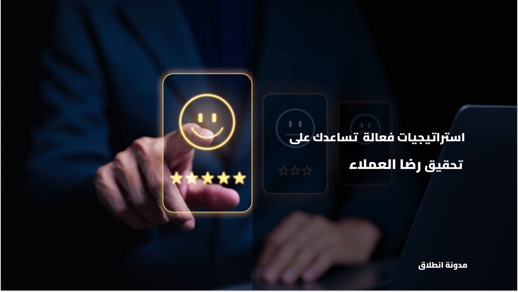 7 استراتيجيات فعالة تساعدك على تحقيق رضا العملاء