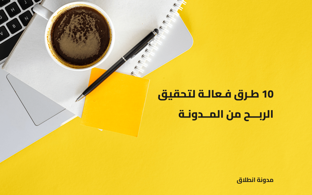 كيفية الربح من المدونة: أشهر 10 طرق لتحقيق دخل مستدام من مدونتك