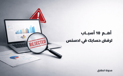 10 أسباب تؤدي إلى رفض حساب ادسنس وكيف تتجنبها بسهولة