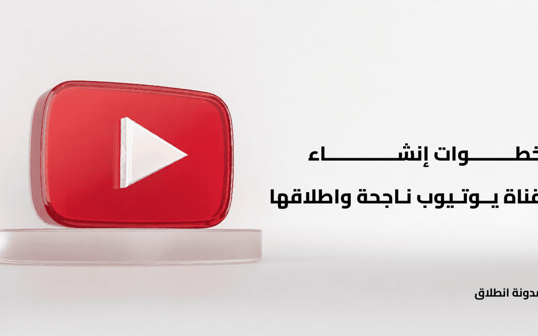 خطوات إنشاء قناة يوتيوب ناجحة: الدليل الكامل للمبتدئين