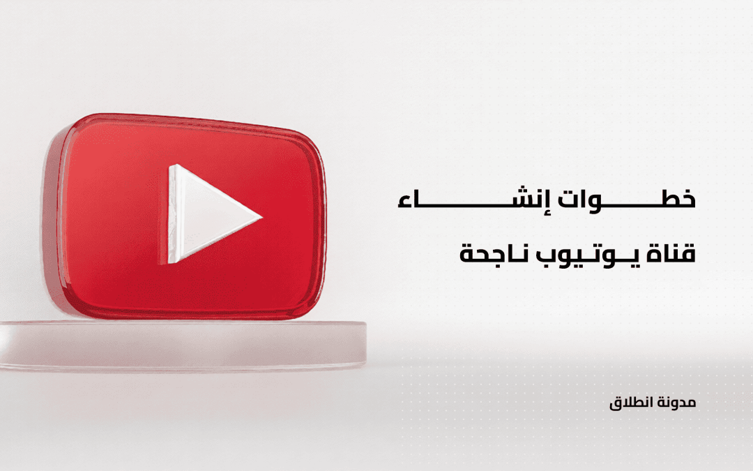 خطوات إنشاء قناة يوتيوب ناجحة: الدليل الكامل للمبتدئين