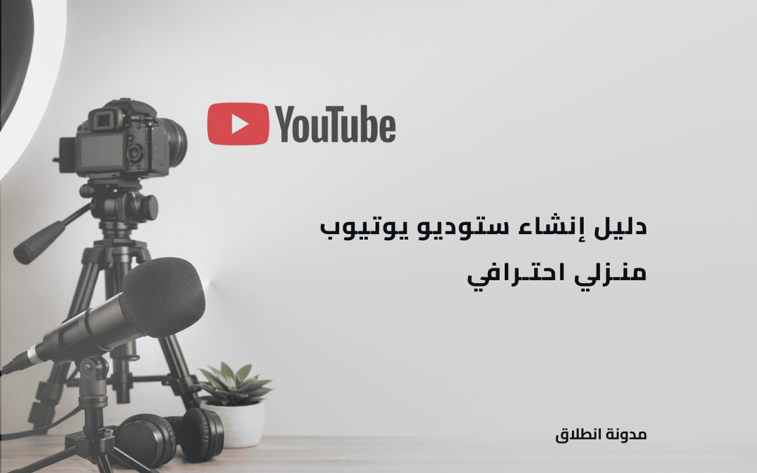 كل ما تحتاجه لإنشاء ستوديو يوتيوب منزلي احترافي بأقل تكلفة
